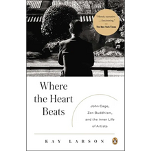 Where the Heart Beats: John Cage, Zen Buddhism, and the Inner Life of Artists