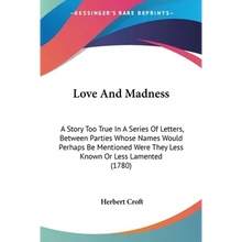 Love And Madness: A Story Too True In A Series Of Letters, Between Parties Whose Names Would Perhaps Be Mentioned Were They Less Known O