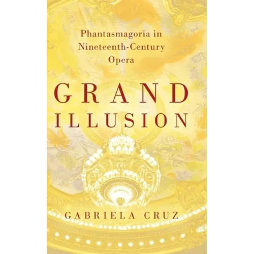 Grand Illusion: Phantasmagoria in Nineteenth-Century Opera - Hardcover