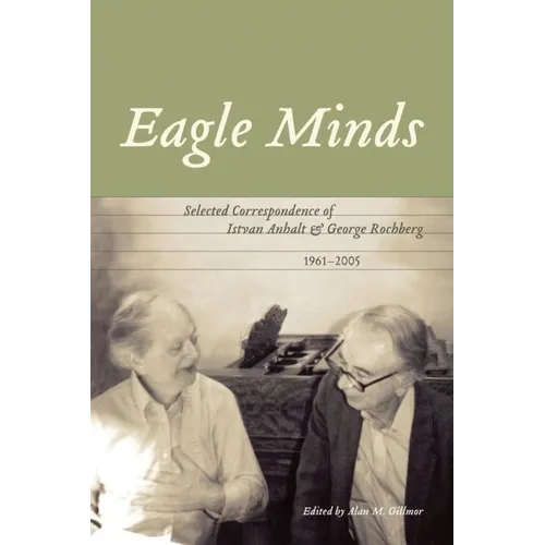 Eagle Minds: Selected Correspondence of Istvan Anhalt and George Rochberg (1961-2005)