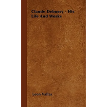 Claude Debussy - His Life and Works