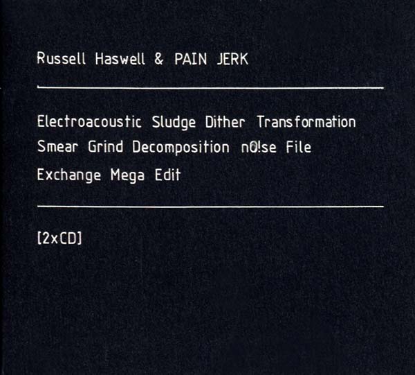 RUSSELL HASWELL & PAIN JERK - Electroacoustic Sludge Dither Transformation Smear Grind Decomposition No!se File Exchange Mega Edit [CD]