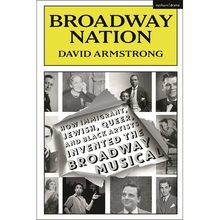 Broadway Nation: How Immigrant, Jewish, Queer, and Black Artists Invented the Broadway Musical
