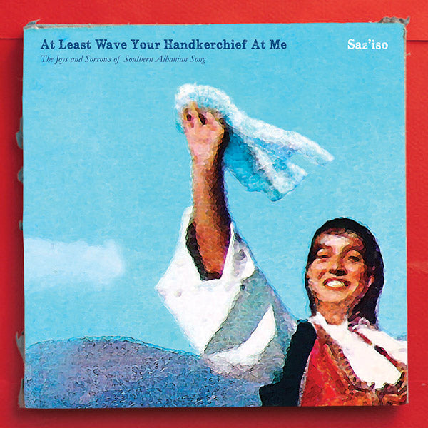 SAZ'ISO - At Least Wave Your Handkerchief At Me: The Joys and Sorrows of Southern Albanian Song [Vinyl]