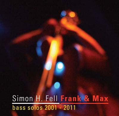 SIMON H. FELL - Frank & Max: Bass Solos 2001-2011 [CD]