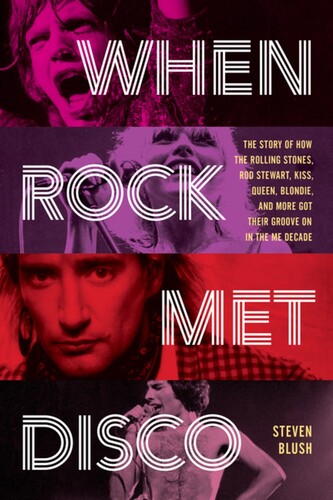 When Rock Met Disco: The Story of How The Rolling Stones, Rod Stewart, KISS, Queen, Blondie and More Got Their Groove On in the Me Decade [Book]