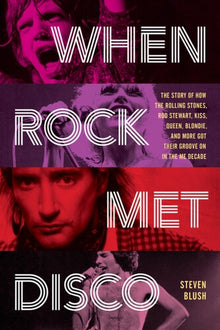 When Rock Met Disco: The Story of How The Rolling Stones, Rod Stewart, KISS, Queen, Blondie and More Got Their Groove On in the Me Decade [Book]