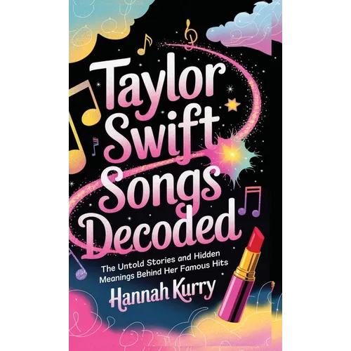 Taylor Swift Songs Decoded: The Untold Stories and Hidden Meanings Behind Her Famous Hits