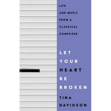 Let Your Heart Be Broken: Life and Music from a Classical Composer