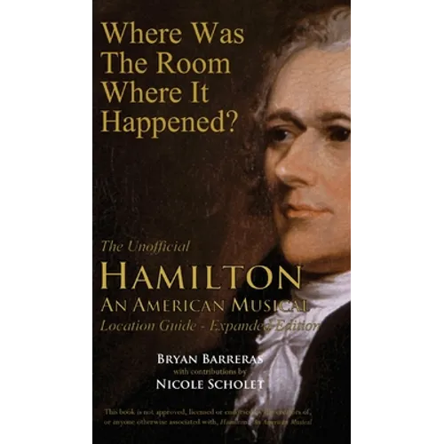 Where Was the Room Where It Happened?: The Unofficial Hamilton - An American Musical Location Guide