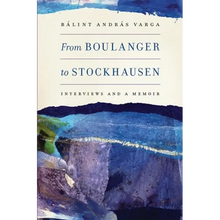 From Boulanger to Stockhausen: Interviews and a Memoir