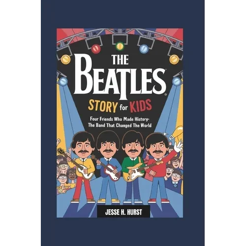 The Beatles Story for Kids: Four Friends Who Made History- The Band That Changed the World - Paperback