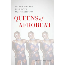 Queens of Afrobeat: Women, Play, and Fela Kuti's Music Rebellion