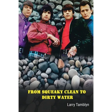 From Squeaky Clean to Dirty Water - My Life with the Sixties Garage Rock Trailblazers the Standells