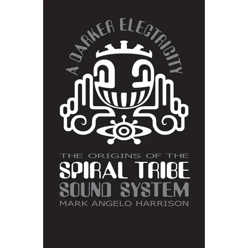A Darker Electricity: The Origins of Spiral Tribe Sound System - Paperback