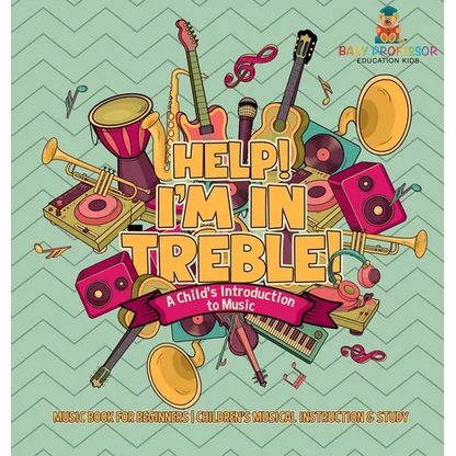 Help! I'm In Treble! A Child's Introduction to Music - Music Book for Beginners Children's Musical Instruction & Study - Hardcover